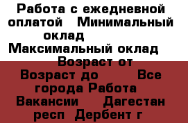 Работа с ежедневной оплатой › Минимальный оклад ­ 30 000 › Максимальный оклад ­ 100 000 › Возраст от ­ 18 › Возраст до ­ 40 - Все города Работа » Вакансии   . Дагестан респ.,Дербент г.